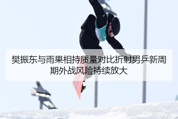 樊振东与雨果相持质量对比折射男乒新周期外战风险持续放大 - J9 app